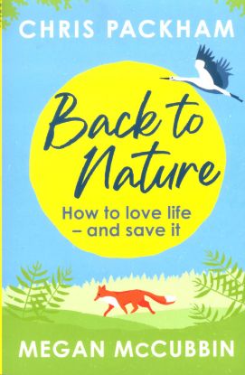 Picture of BACK TO NATURE-HOW TO LOVE LIVE - AND SAVE IT-CHRIS PACKHAM AND MEGAN McCUBBIN